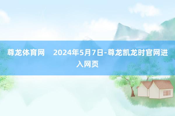 尊龙体育网    2024年5月7日-尊龙凯龙时官网进入网页