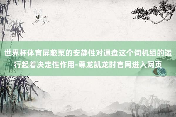 世界杯体育屏蔽泵的安静性对通盘这个词机组的运行起着决定性作用-尊龙凯龙时官网进入网页
