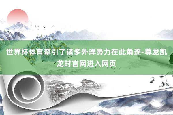 世界杯体育牵引了诸多外洋势力在此角逐-尊龙凯龙时官网进入网页