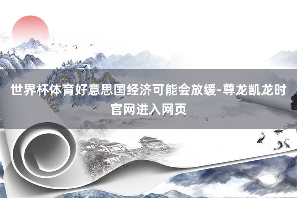 世界杯体育好意思国经济可能会放缓-尊龙凯龙时官网进入网页