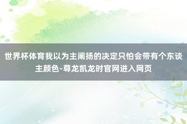 世界杯体育我以为主阐扬的决定只怕会带有个东谈主颜色-尊龙凯龙时官网进入网页