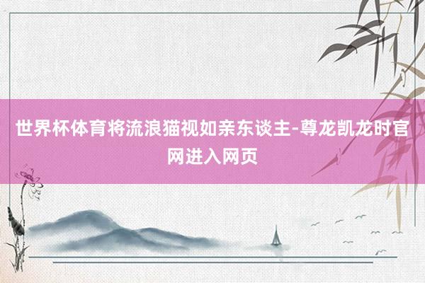 世界杯体育将流浪猫视如亲东谈主-尊龙凯龙时官网进入网页