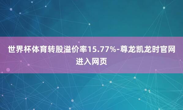 世界杯体育转股溢价率15.77%-尊龙凯龙时官网进入网页